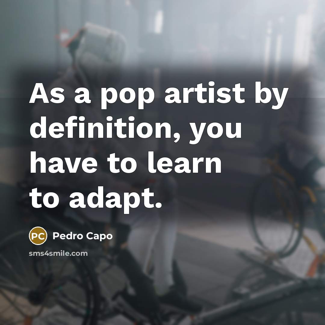 “As a pop artist by definition, you have to learn…” quote by Pedro Capo