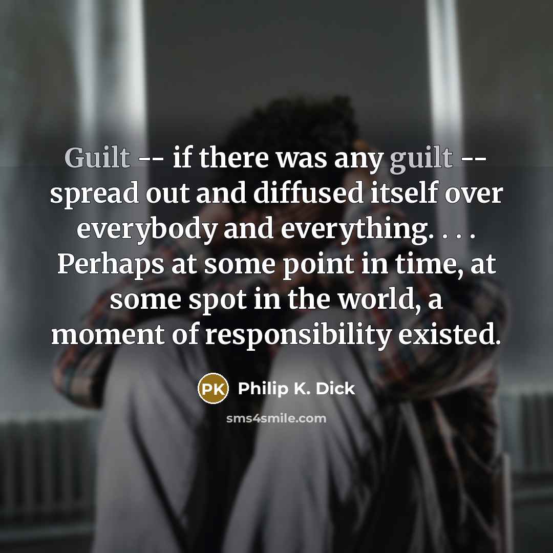 “Guilt -- if there was any guilt -- spread out…” quote by Philip K. Dick