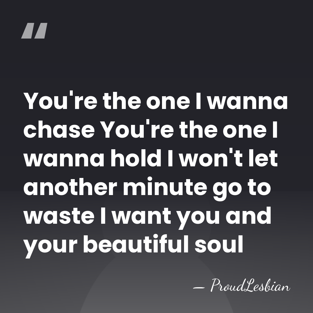 You're the one I wanna chase You're the one I wanna hold&hellip; - ProudLesbian