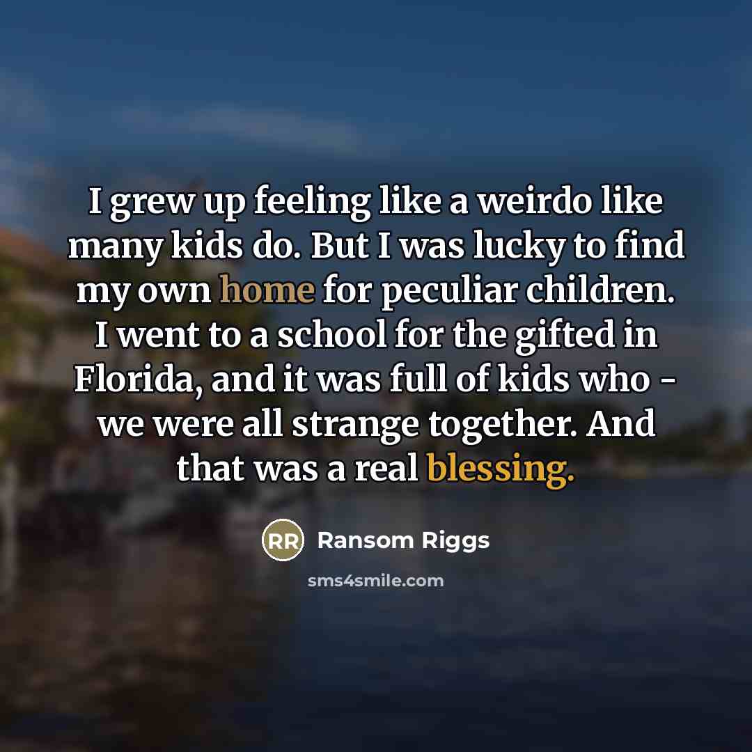 “I grew up feeling like a weirdo like many kids…” quote by Ransom Riggs