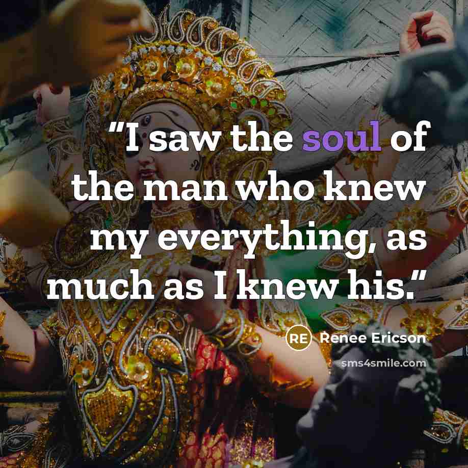 “I saw the soul of the man who knew my everything, as much as I knew his.” quote by Renee Ericson