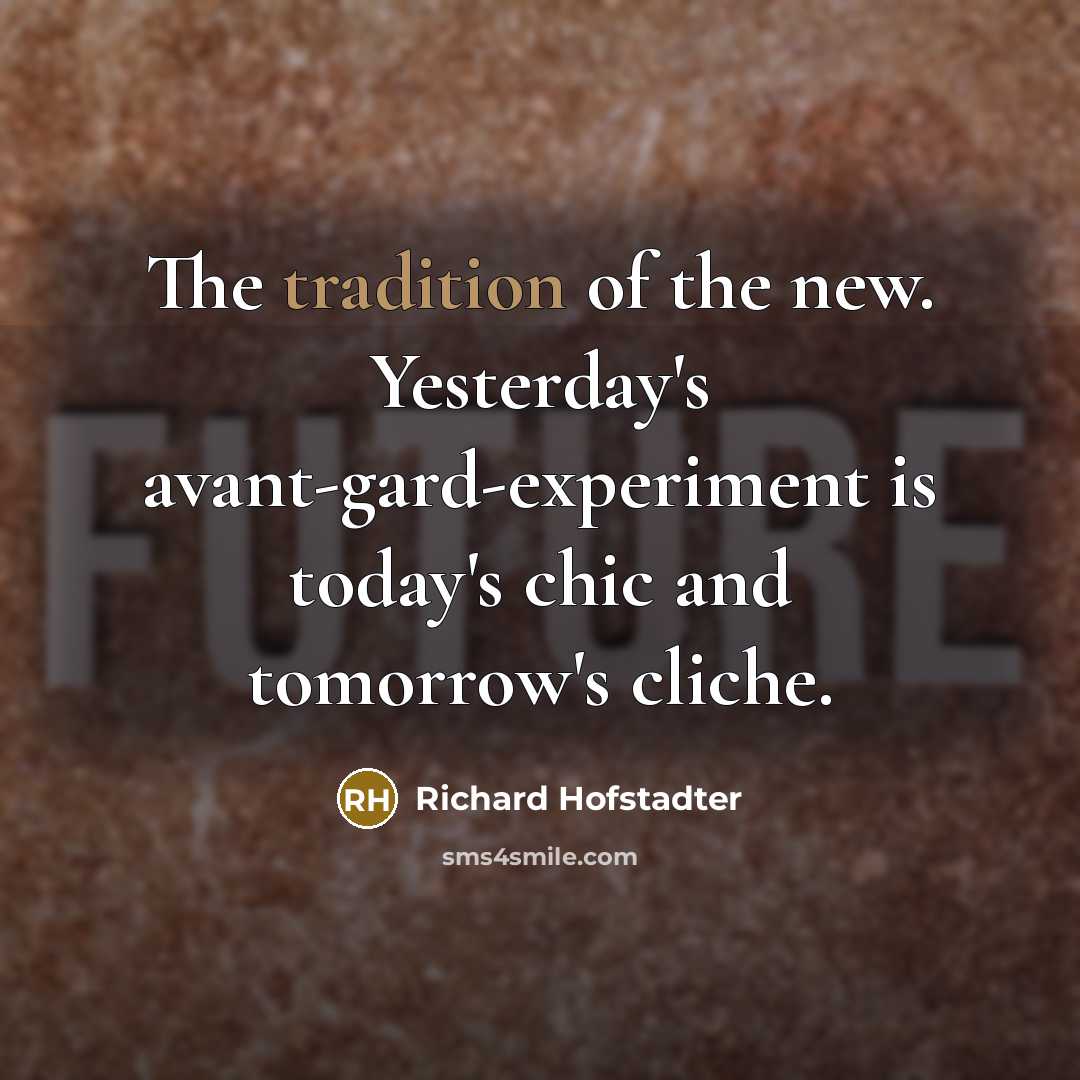 “The tradition of the new. Yesterday's avant-gard-experiment is today's chic…” quote by Richard Hofstadter