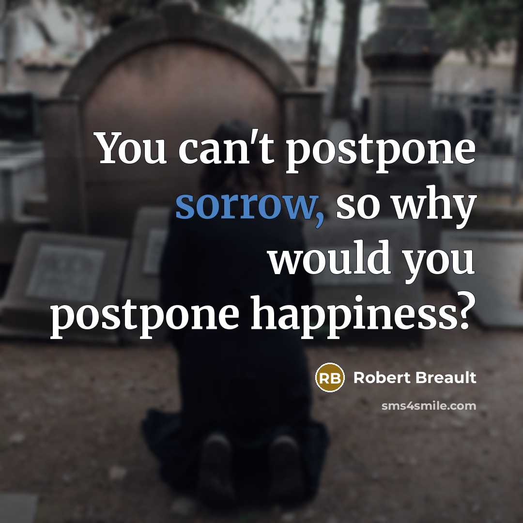 “You can't postpone sorrow, so why would you postpone happiness?…” quote by Robert Breault