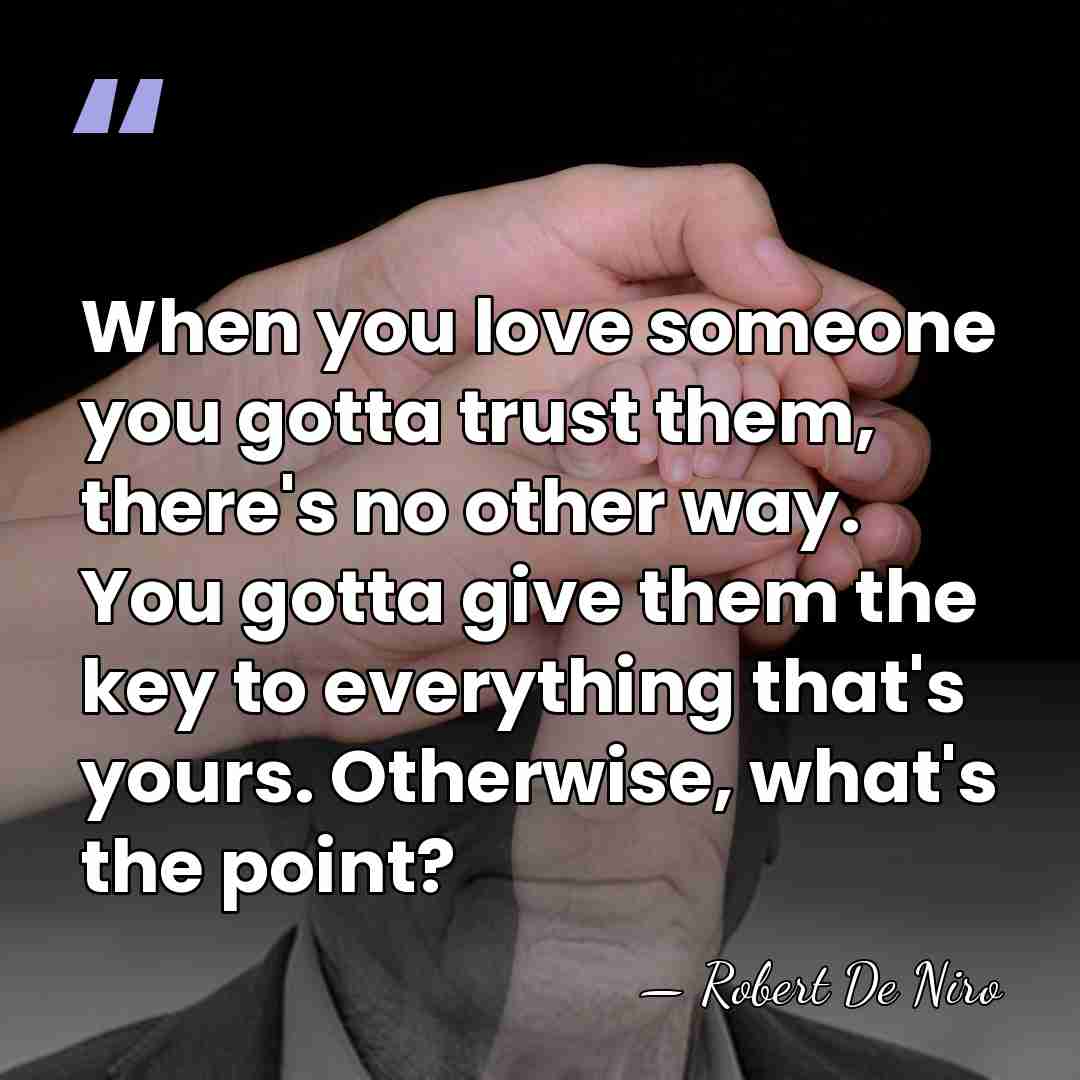 When you love someone you gotta trust them, there's no other way.&hellip; - Robert De Niro