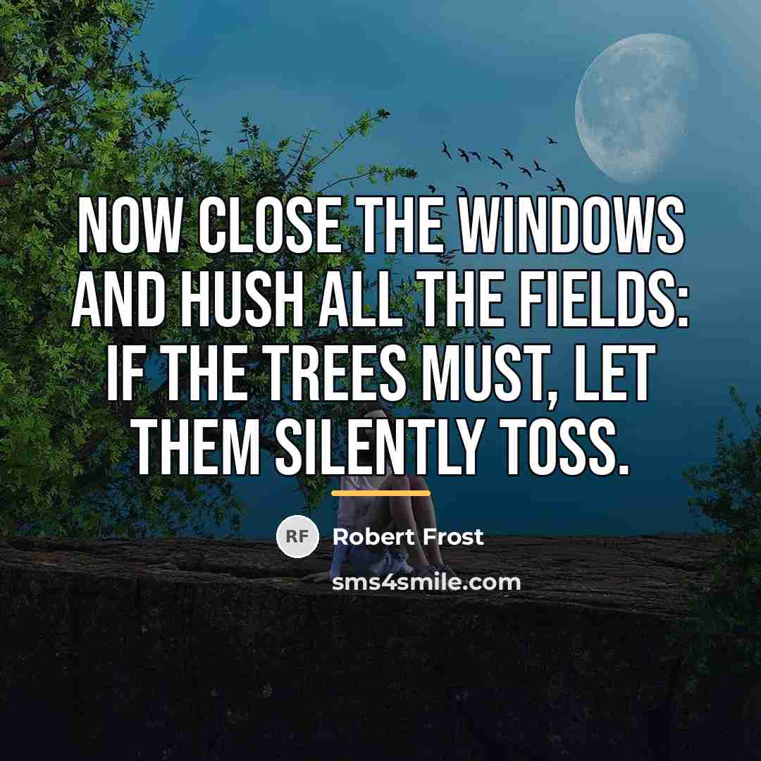 “Now close the windows and hush all the fields: If…” quote by Robert Frost