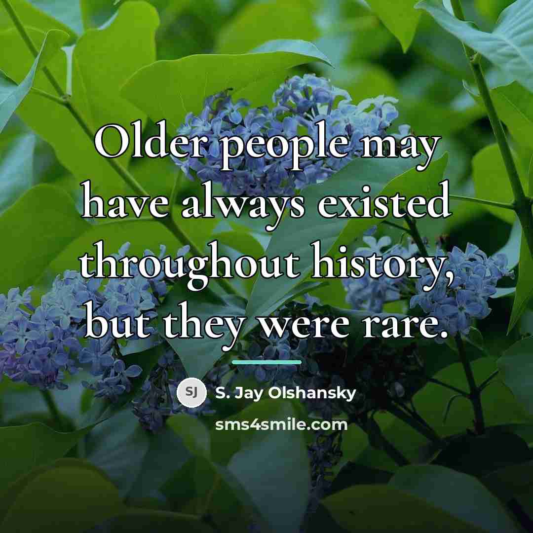 “Older people may have always existed throughout history, but they…” quote by S. Jay Olshansky