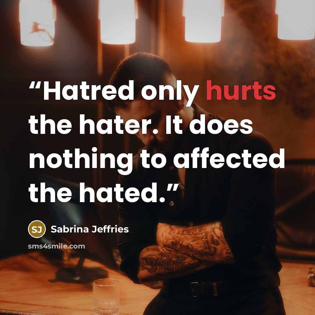 “Hatred only hurts the hater. It does nothing to affected the hated.” quote by Sabrina Jeffries