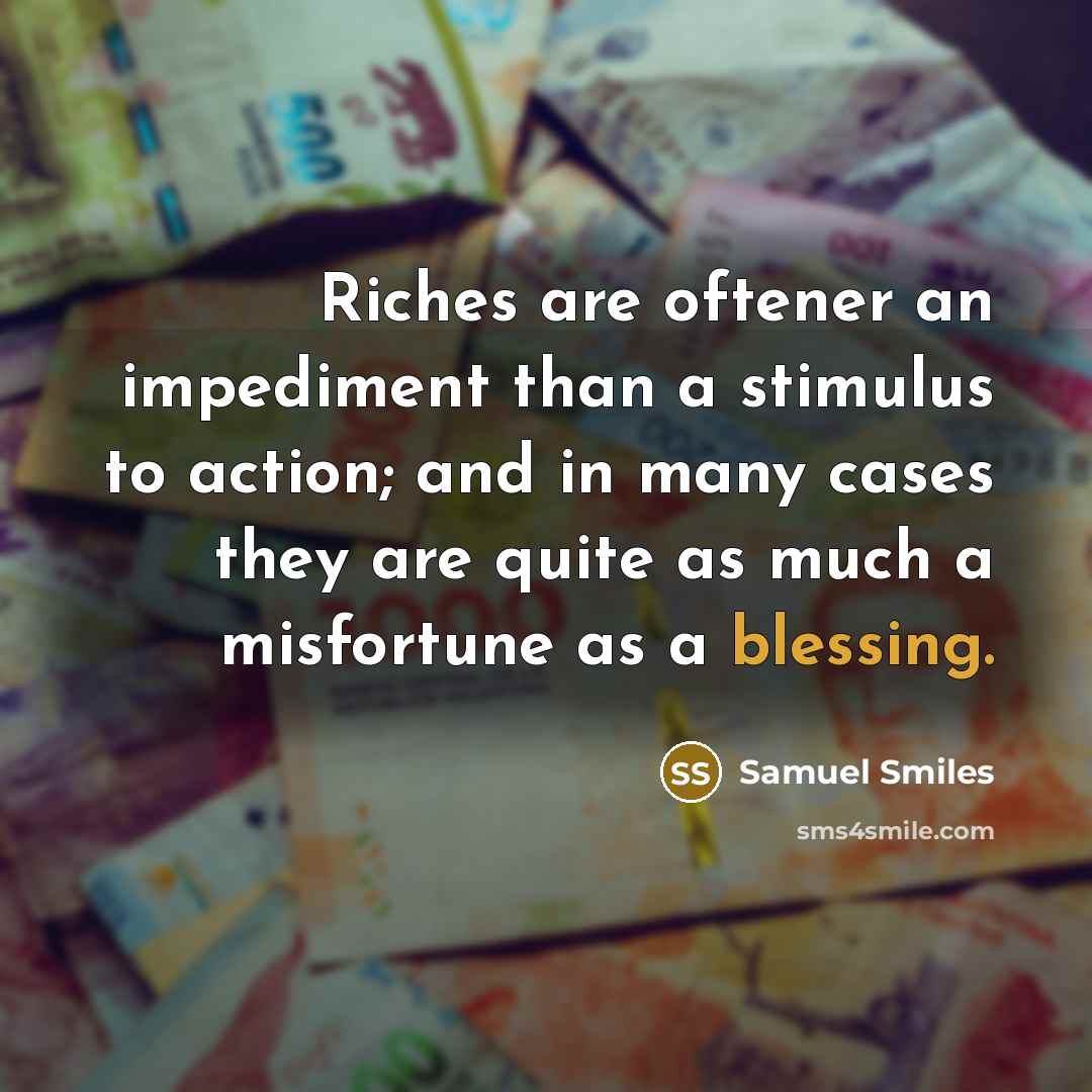 “Riches are oftener an impediment than a stimulus to action;…” quote by Samuel Smiles