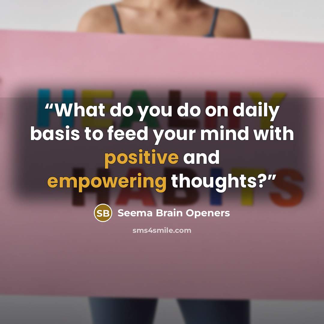 “What do you do on daily basis to feed your mind with positive and empowering thoughts?” quote by Seema Brain Openers