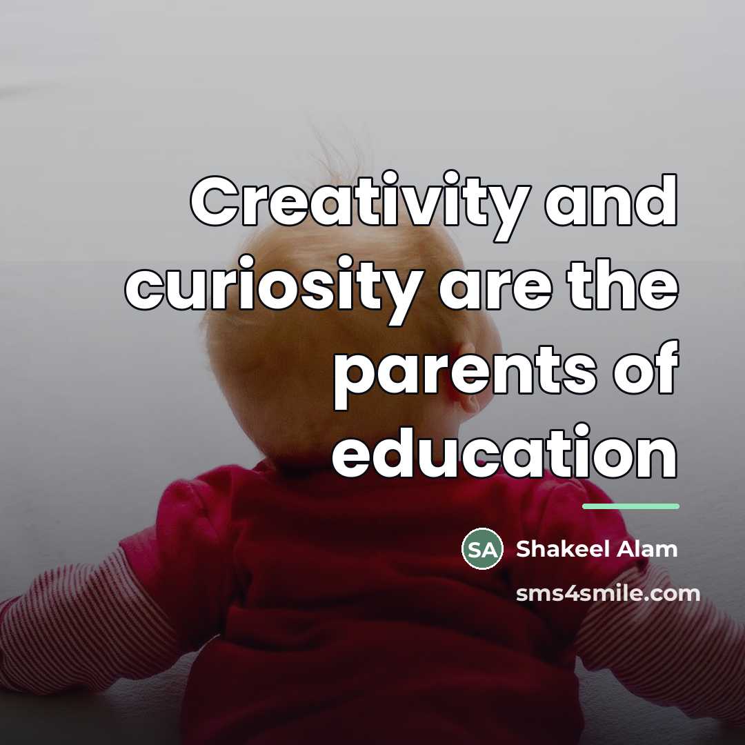 “Creativity and curiosity are the parents of education…” quote by Shakeel Alam