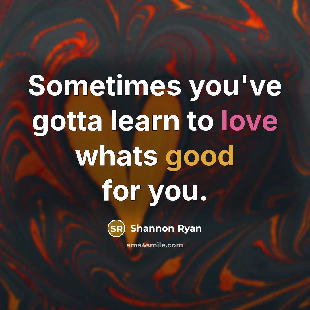 “Sometimes you've gotta learn to love whats good for you.…” quote by Shannon Ryan