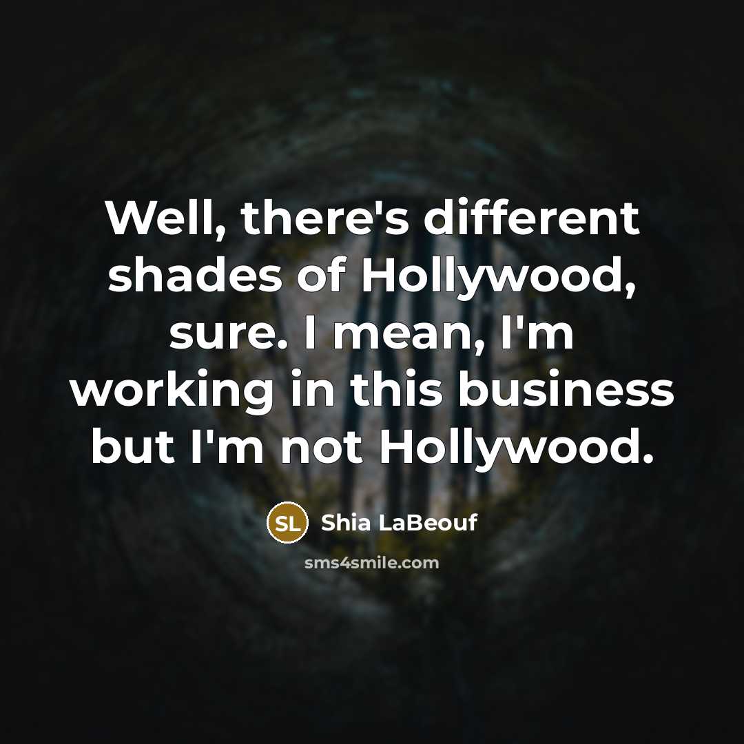 “Well, there's different shades of Hollywood, sure. I mean, I'm…” quote by Shia LaBeouf