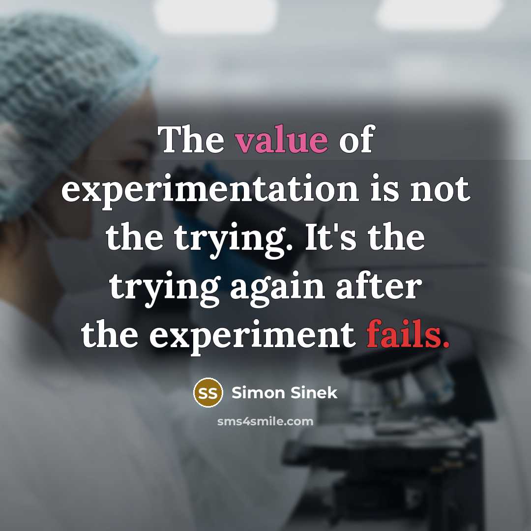 “The value of experimentation is not the trying. It's the trying again after the experiment fails.” quote by Simon Sinek