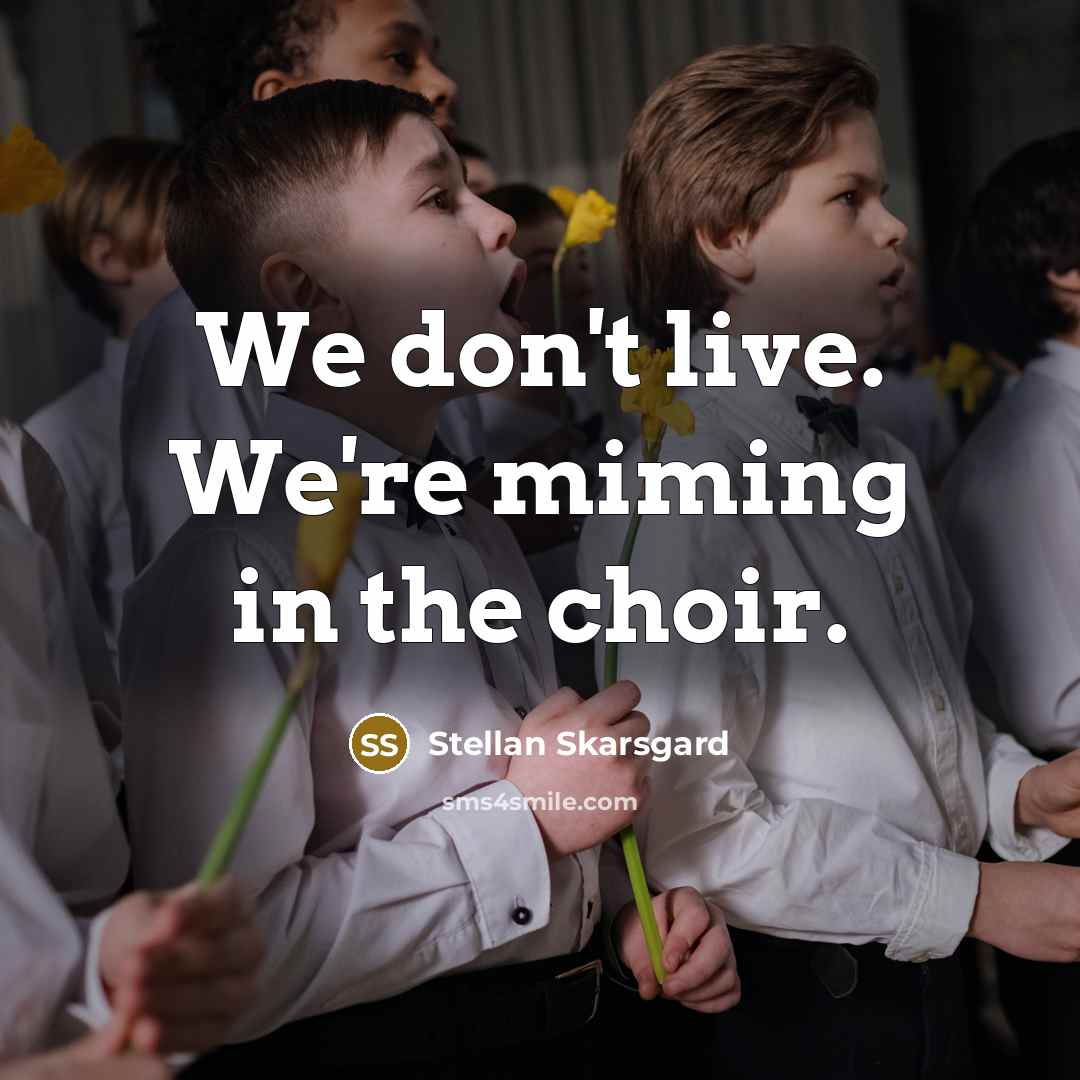 “We don't live. We're miming in the choir.…” quote by Stellan Skarsgard