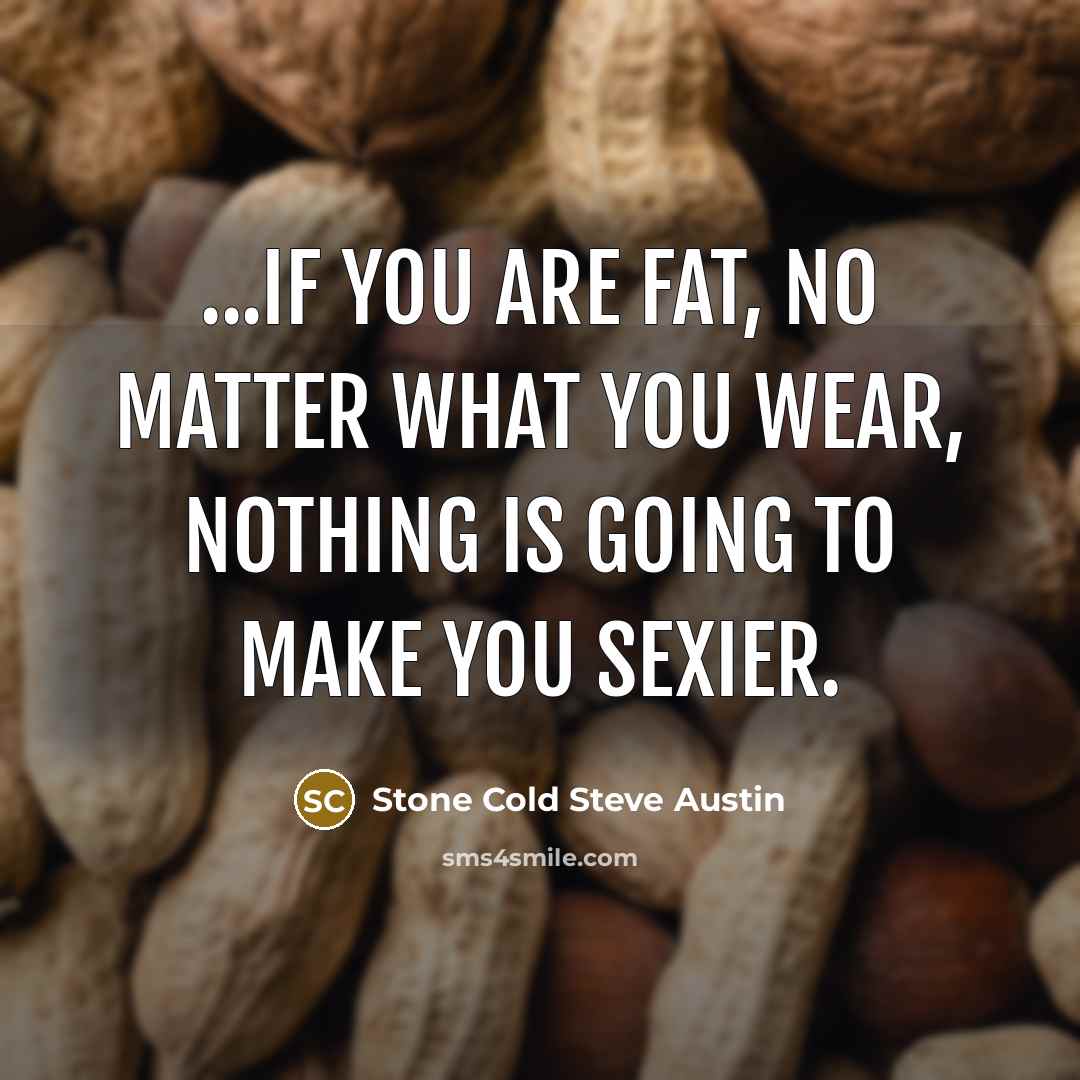 “...if you are fat, no matter what you wear, nothing…” quote by Stone Cold Steve Austin
