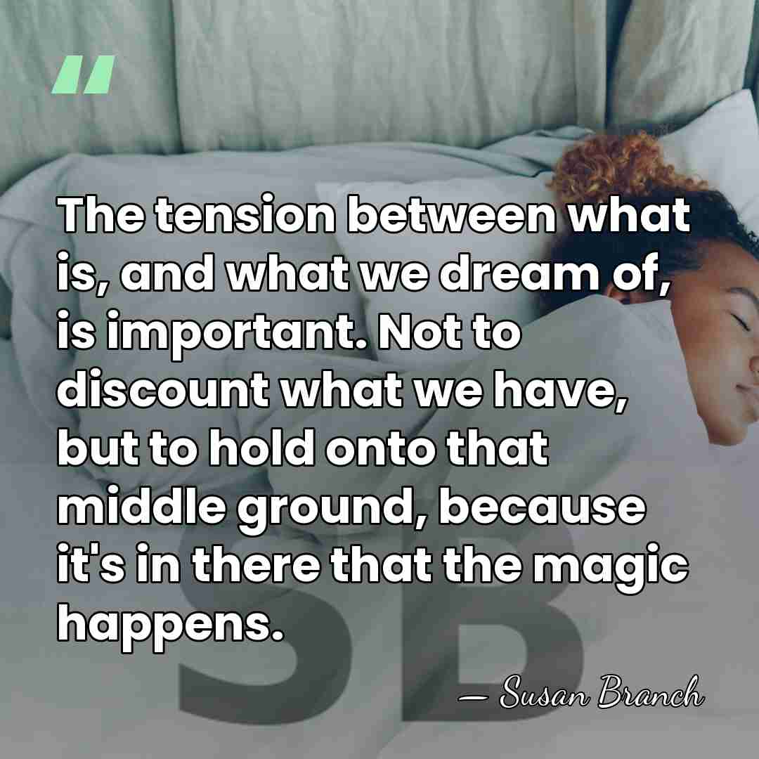 The tension between what is, and what we dream of, is important.&hellip; - Susan Branch