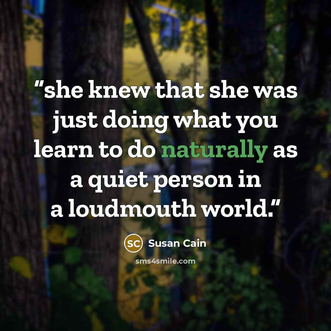 “she knew that she was just doing what you learn to do naturally as a quiet person in a loudmouth world.” quote by Susan Cain