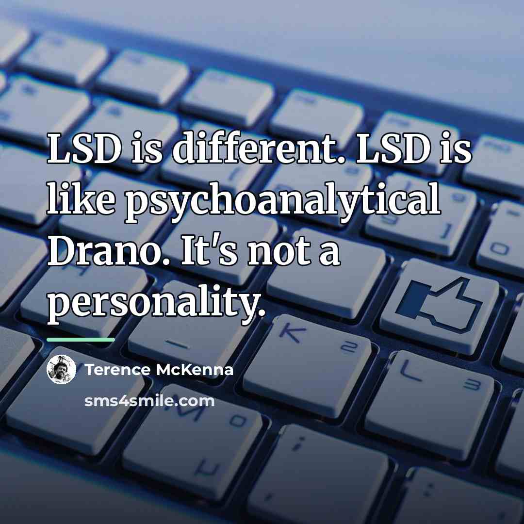 “LSD is different. LSD is like psychoanalytical Drano. It's not…” quote by Terence McKenna