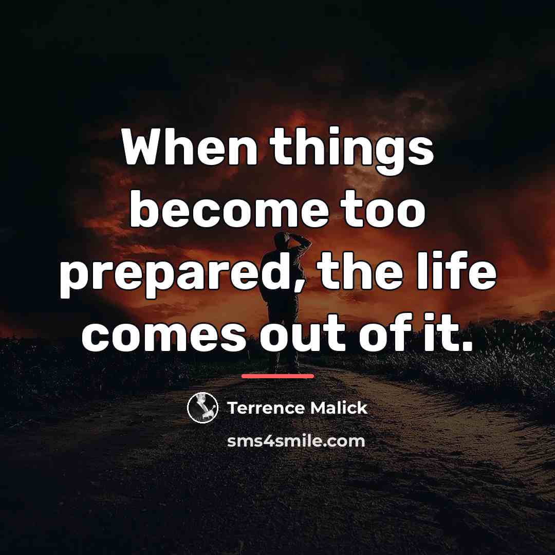 “When things become too prepared, the life comes out of…” quote by Terrence Malick