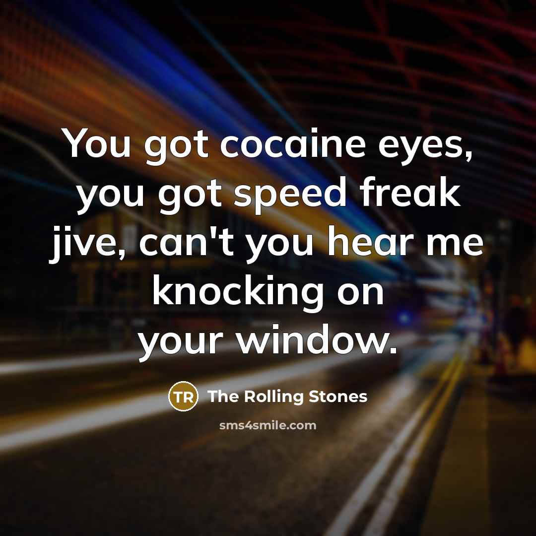 “You got cocaine eyes, you got speed freak jive, can't you hear me knocking on your window.” quote by The Rolling Stones