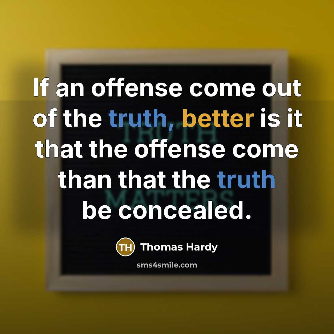 “If an offense come out of the truth, better is it that the offense come than that the truth be concealed.” quote by Thomas Hardy