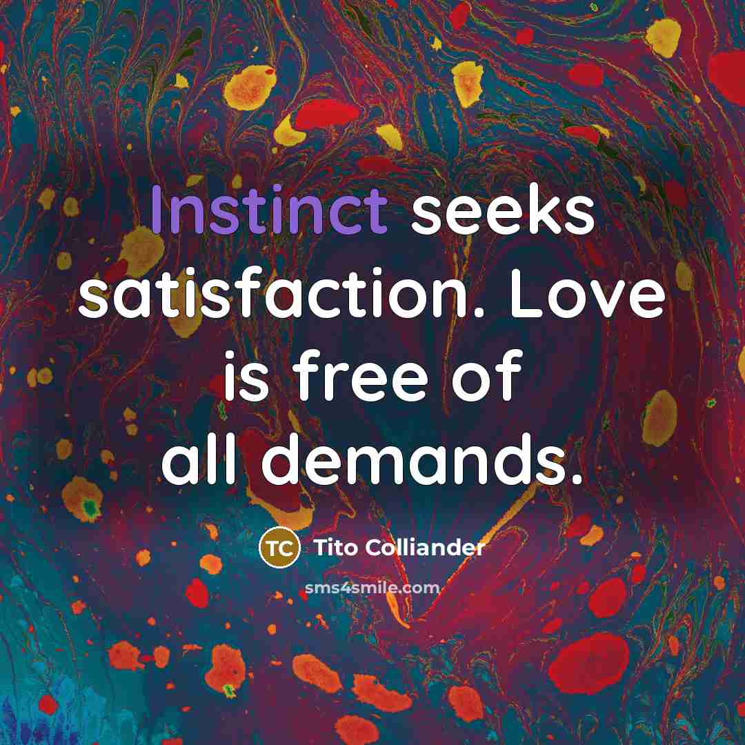 “Instinct seeks satisfaction. Love is free of all demands.…” quote by Tito Colliander