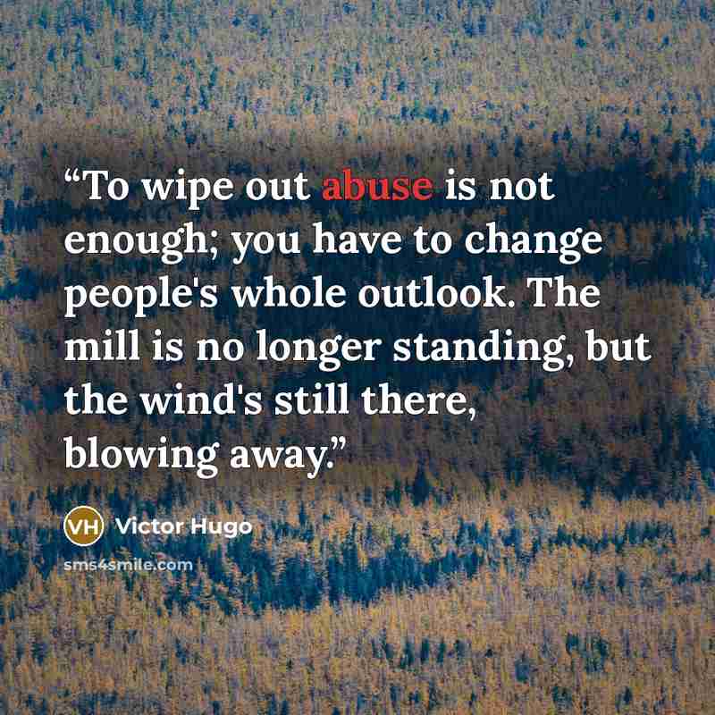 “To wipe out abuse is not enough; you have to change people's whole outlook. The mill is no longer standing, but the wind's still there, blowing away.” quote by Victor Hugo