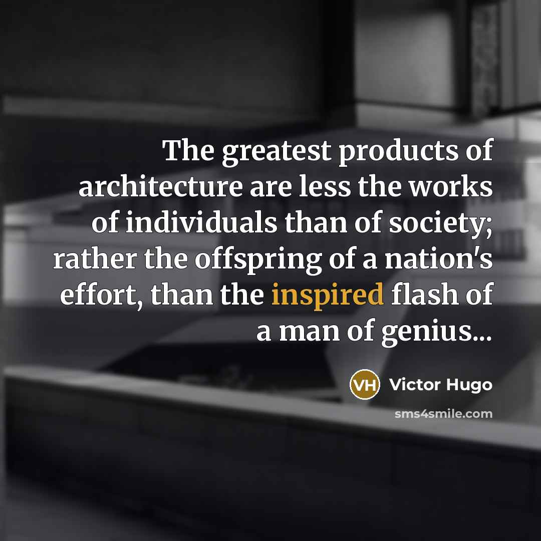 “The greatest products of architecture are less the works of…” quote by Victor Hugo