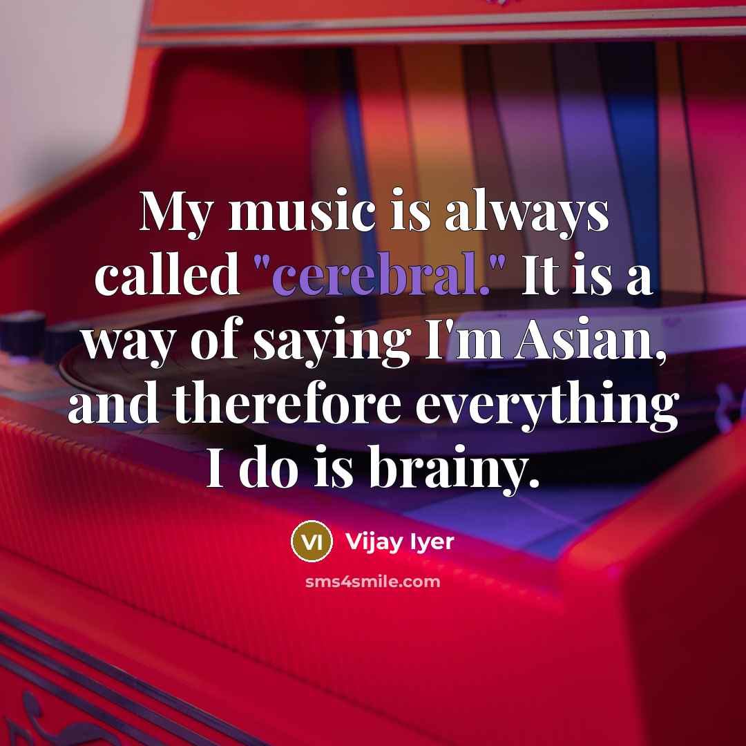 “My music is always called "cerebral." It is a way…” quote by Vijay Iyer