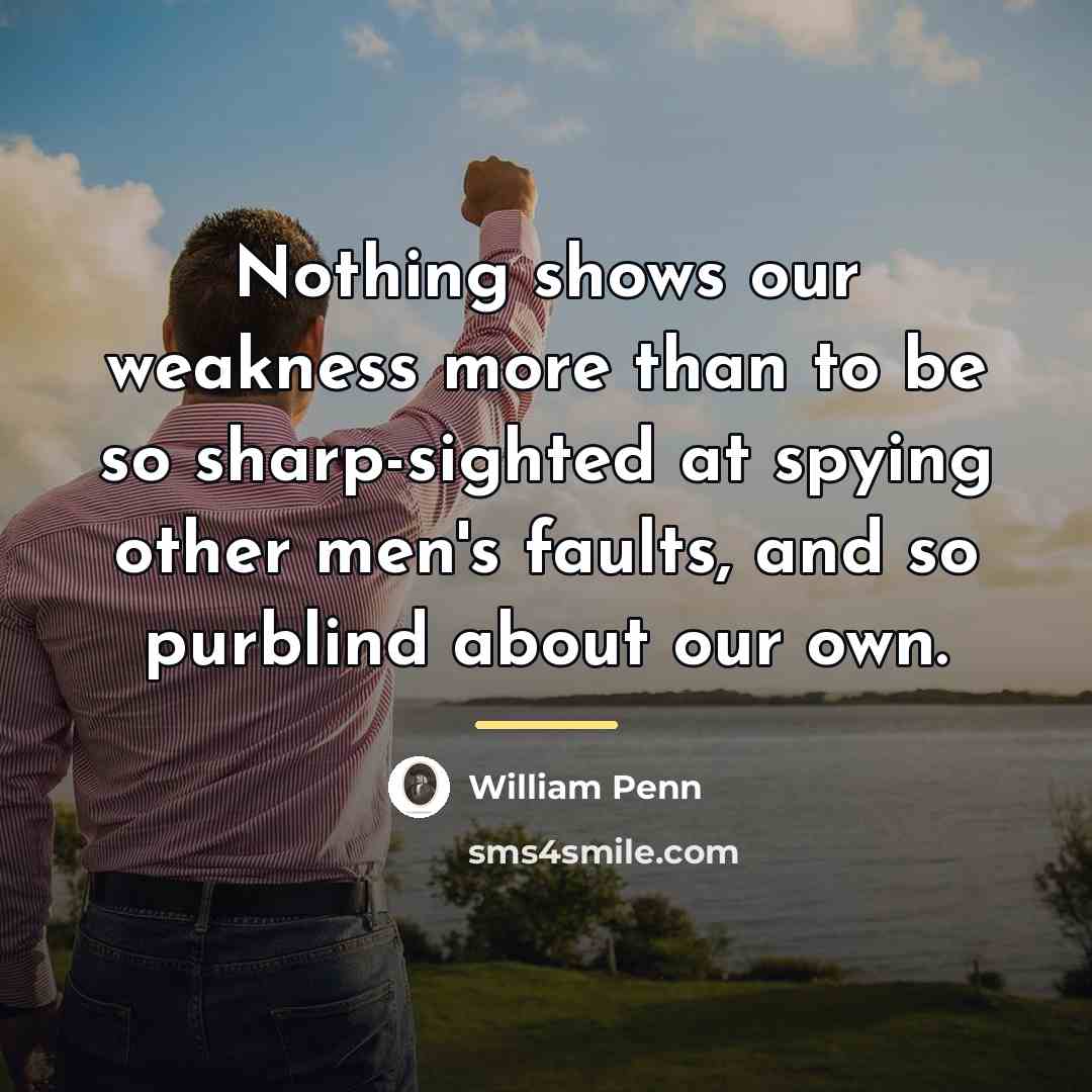 “Nothing shows our weakness more than to be so sharp-sighted…” quote by William Penn