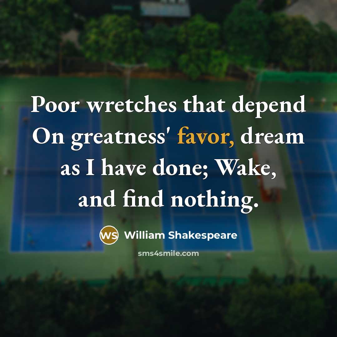 “Poor wretches that depend On greatness' favor, dream as I…” quote by William Shakespeare