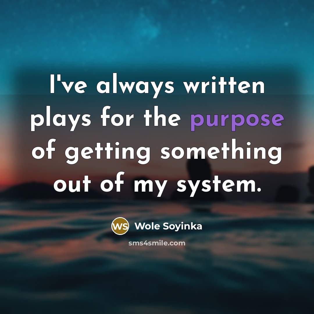 “I've always written plays for the purpose of getting something…” quote by Wole Soyinka
