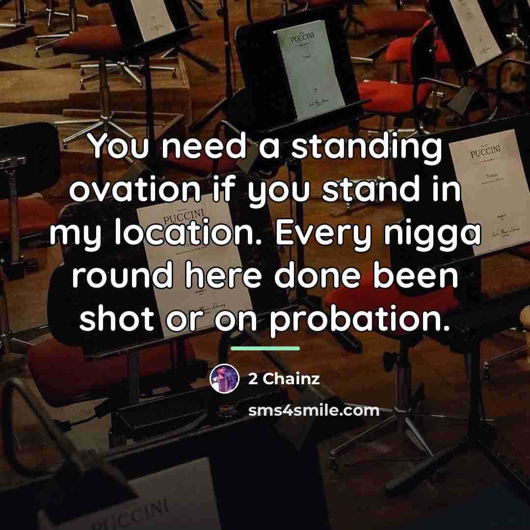 “You need a standing ovation if you stand in my…” quote by 2 Chainz