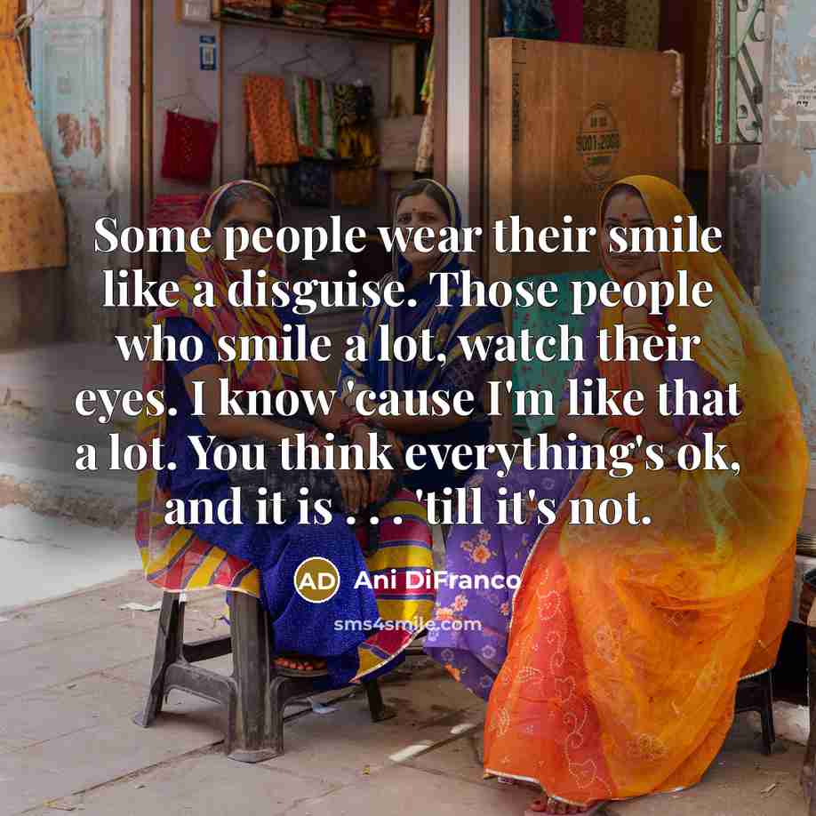 “Some people wear their smile like a disguise. Those people…” quote by Ani DiFranco