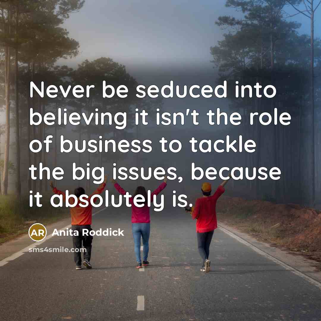 “Never be seduced into believing it isn't the role of…” quote by Anita Roddick