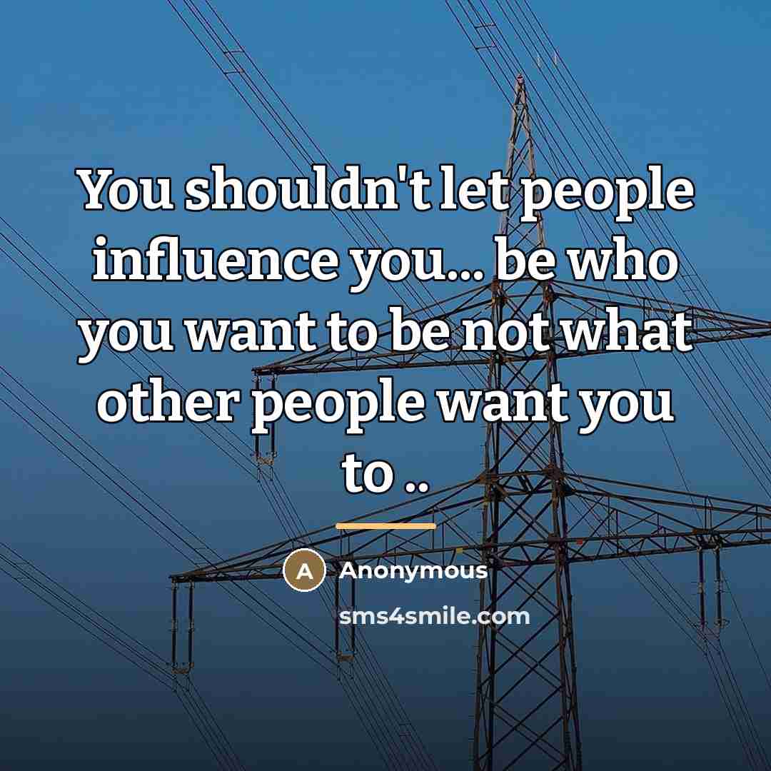 “You shouldn't let people influence you... be who you want…” quote by Anonymous