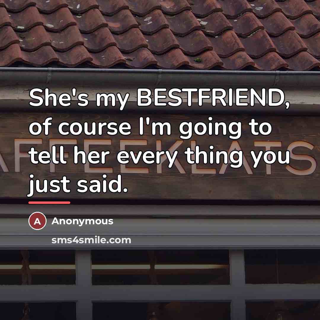 “She's my BESTFRIEND, of course I'm going to tell her…” quote by Anonymous