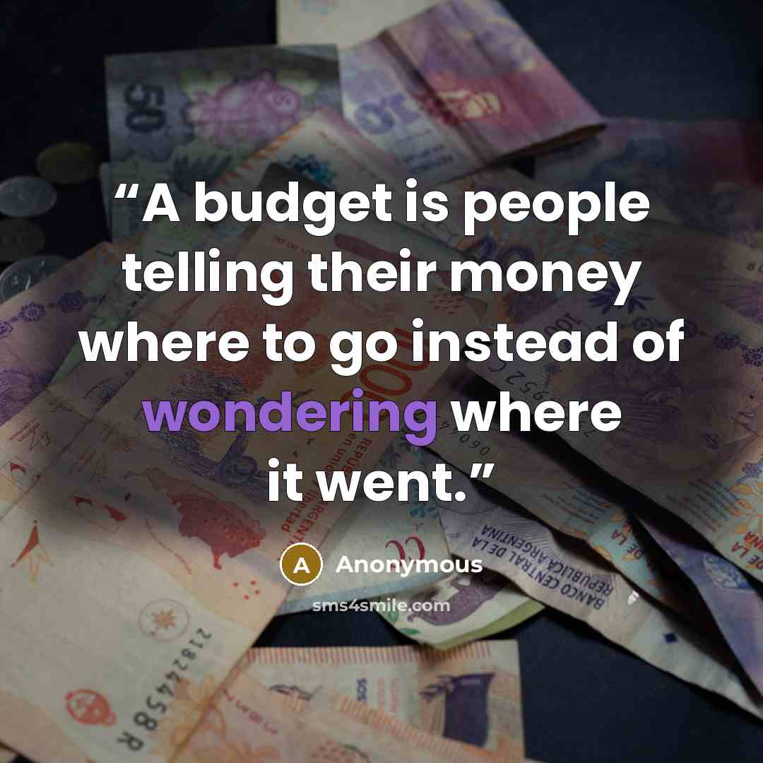 “A budget is people telling their money where to go instead of wondering where it went.” quote by Anonymous
