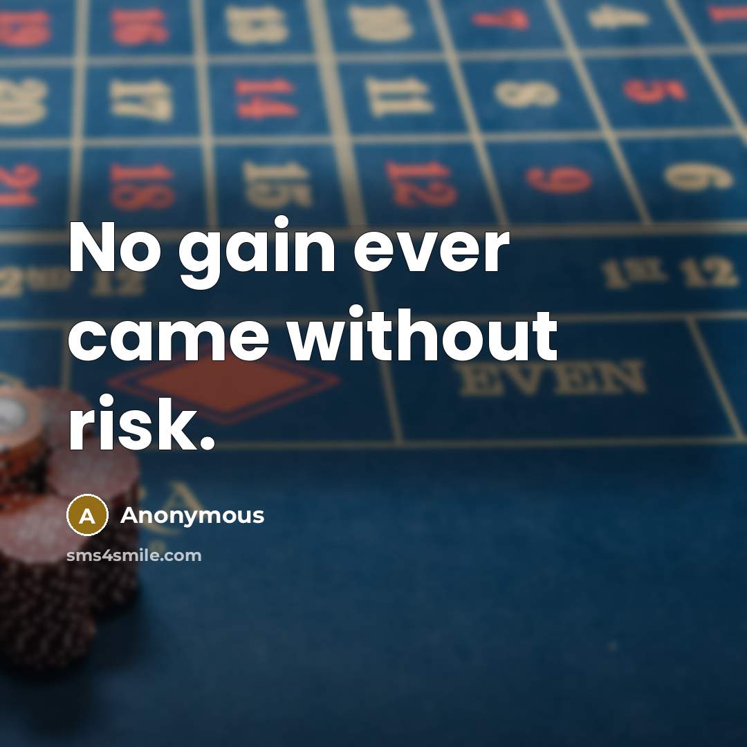 “No gain ever came without risk.” quote by Anonymous