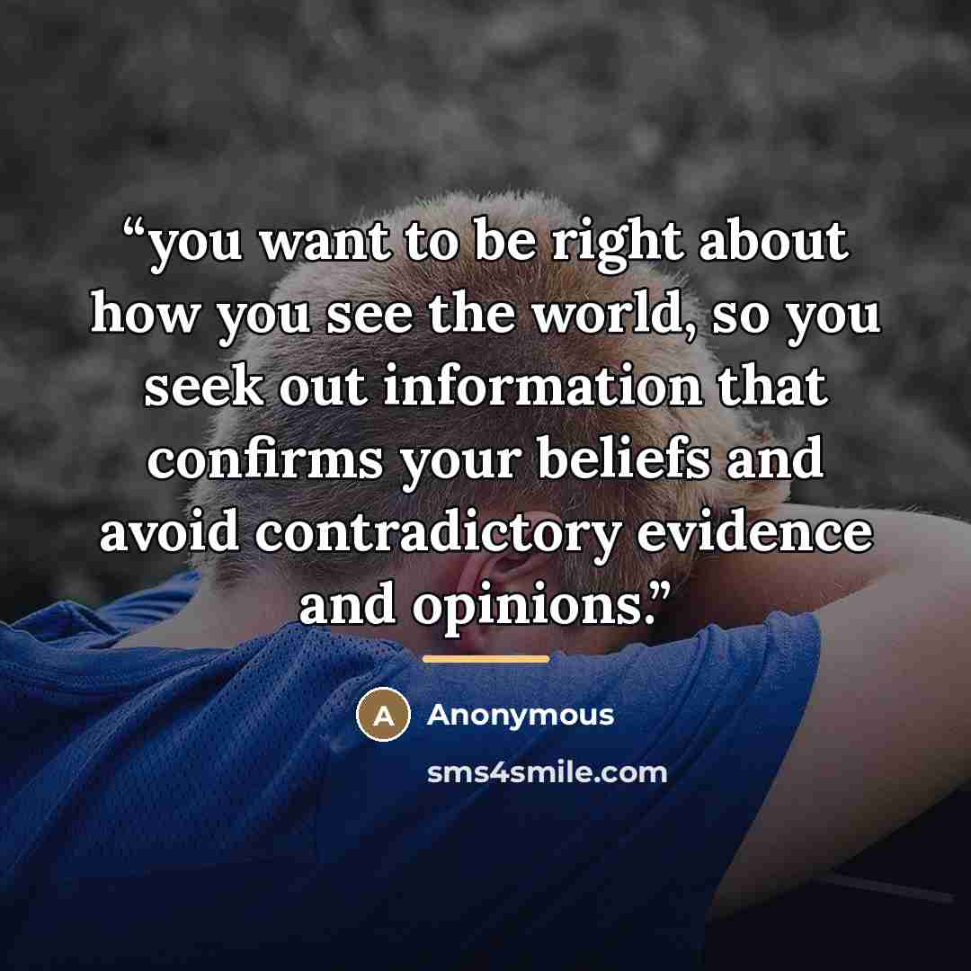“you want to be right about how you see the world, so you seek out information that confirms your beliefs and avoid contradictory evidence and opinions.” quote by Anonymous
