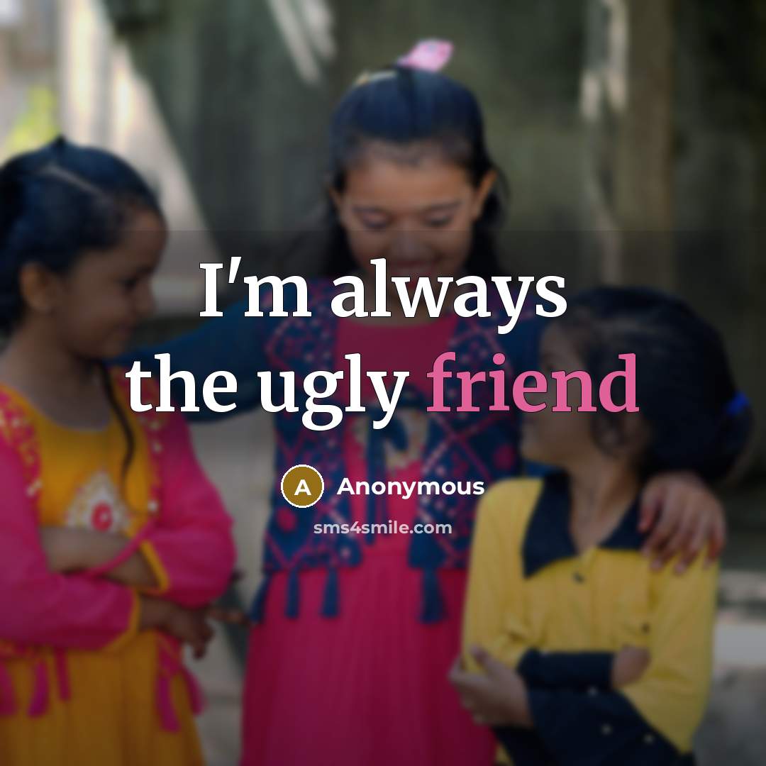 “I'm always the ugly friend…” quote by Anonymous