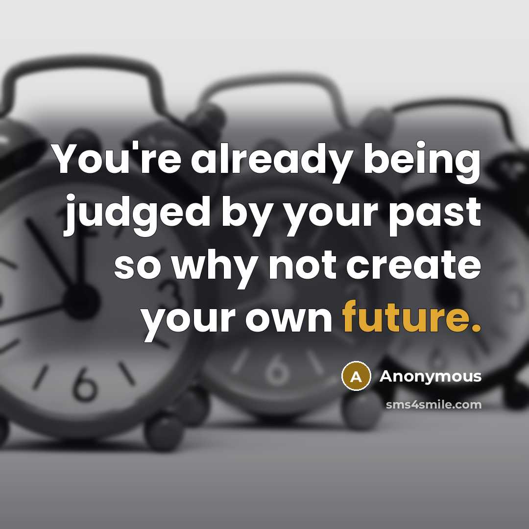 “You're already being judged by your past so why not create your own future.” quote by Anonymous