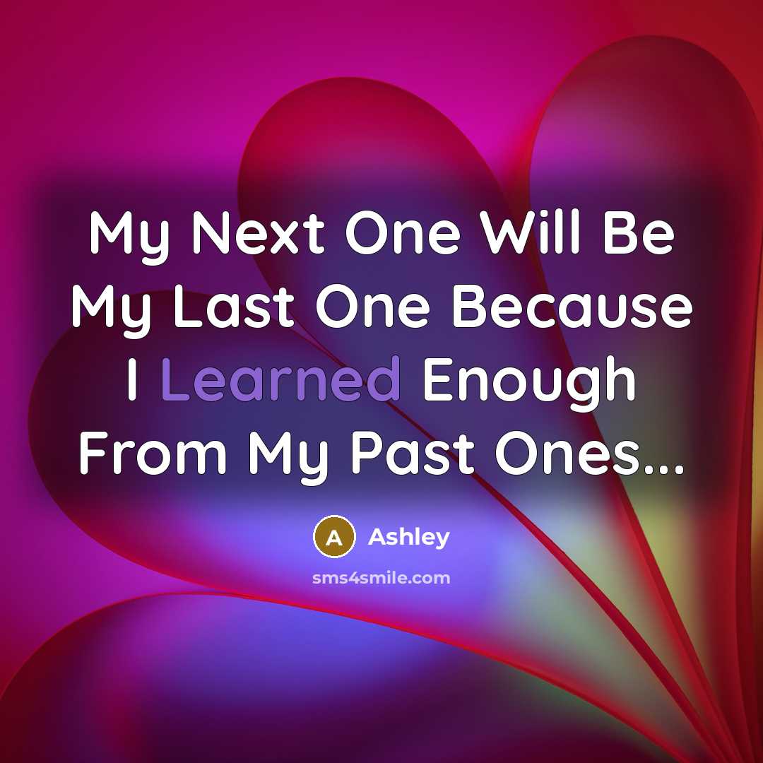 “My Next One Will Be My Last One Because I Learned Enough From My Past Ones...” quote by Ashley