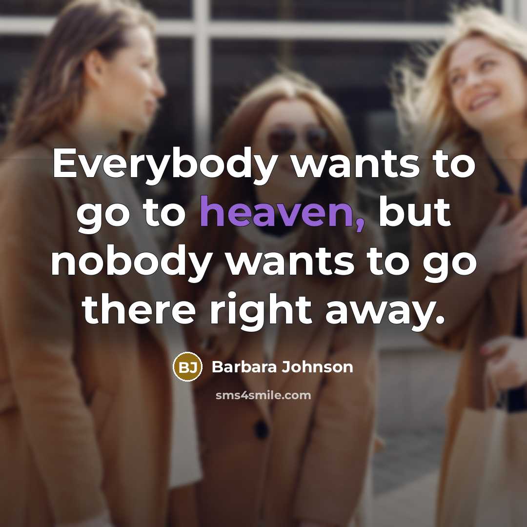 “Everybody wants to go to heaven, but nobody wants to…” quote by Barbara Johnson