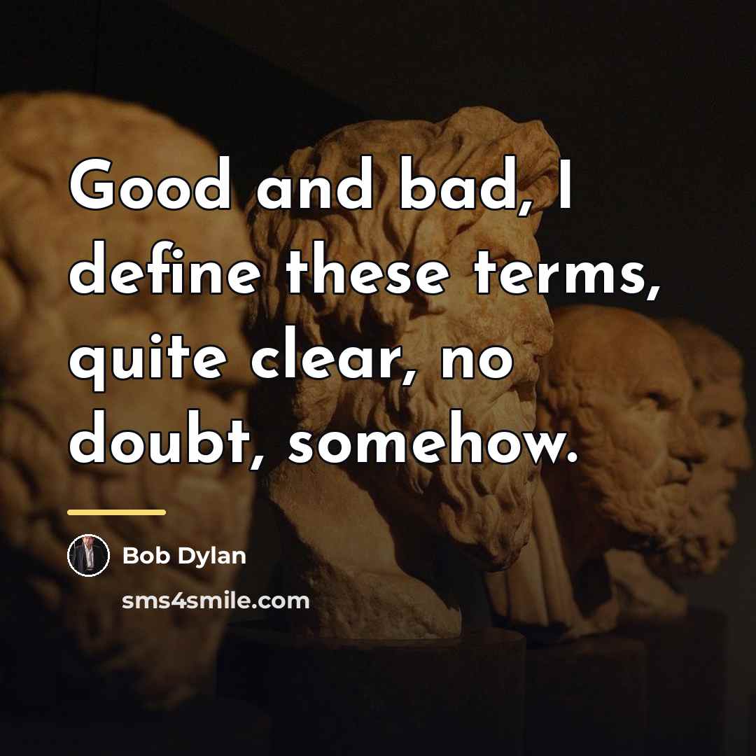 “Good and bad, I define these terms, quite clear, no…” quote by Bob Dylan