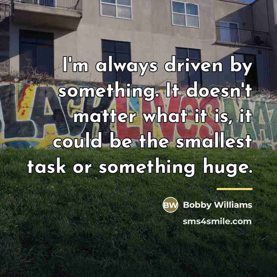“I'm always driven by something. It doesn't matter what it…” quote by Bobby Williams
