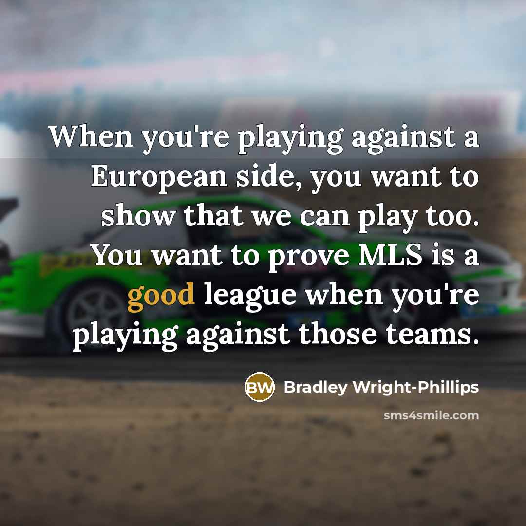 “When you're playing against a European side, you want to…” quote by Bradley Wright-Phillips