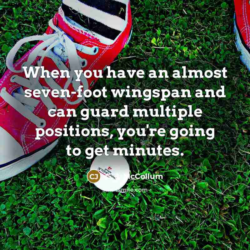 “When you have an almost seven-foot wingspan and can guard multiple positions, you're going to get minutes.” quote by C. J. McCollum