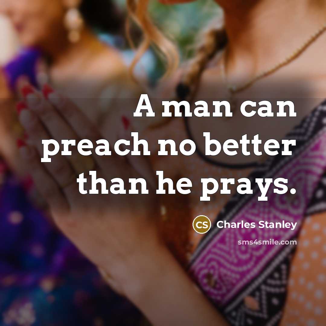 “A man can preach no better than he prays.…” quote by Charles Stanley