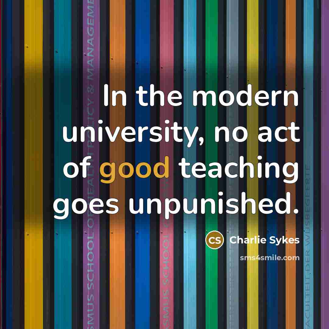 “In the modern university, no act of good teaching goes…” quote by Charlie Sykes